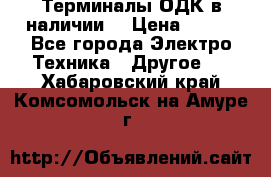 Терминалы ОДК в наличии. › Цена ­ 999 - Все города Электро-Техника » Другое   . Хабаровский край,Комсомольск-на-Амуре г.